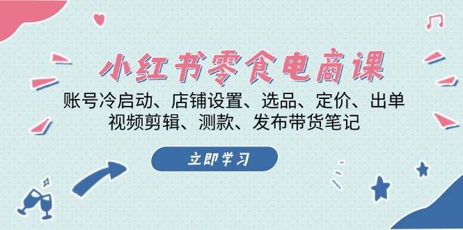 小红书零食电商课：账号冷启动/店铺设置/选品/定价/出单/视频剪辑/测款/发布带货笔记 - 开始创业网