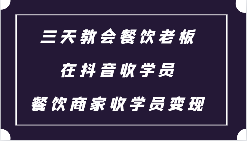 三天教会餐饮老板在抖音收学员 ，餐饮商家收学员变现课程 - 开始创业网