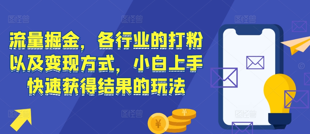 流量掘金，各行业的打粉以及变现方式，小白上手快速获得结果的玩法 - 开始创业网