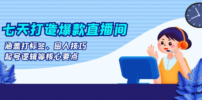 七天打造爆款直播间：涵盖打标签、留人技巧、起号逻辑等核心要点 - 开始创业网