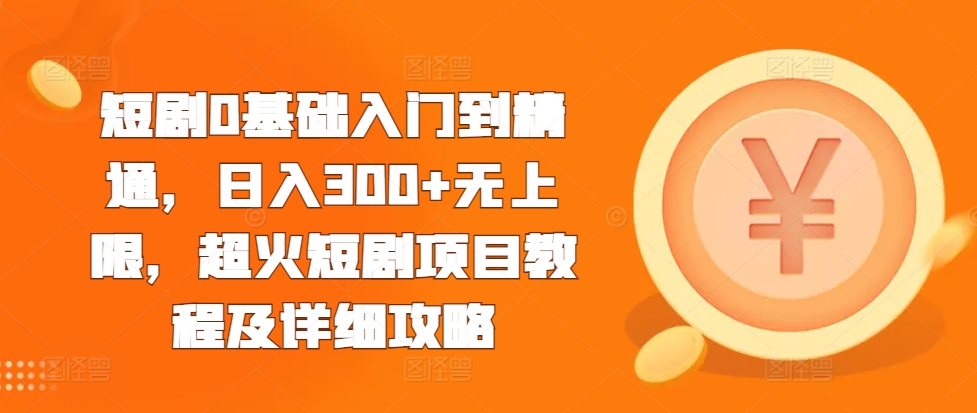 短剧0基础入门到精通，日入300+无上限，超火短剧项目教程及详细攻略 - 开始创业网