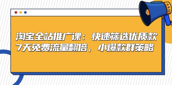 淘宝全站推广课：快速筛选优质款，7天免费流量翻倍，小爆款群策略 - 开始创业网