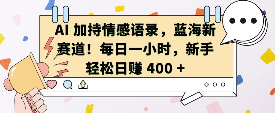 AI 加持情感语录，蓝海新赛道，每日一小时，新手轻松日入 400【揭秘】 - 开始创业网