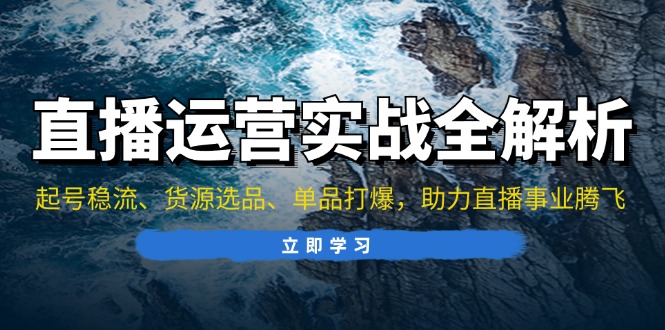 直播运营实战全解析：起号稳流、货源选品、单品打爆，助力直播事业腾飞 - 开始创业网