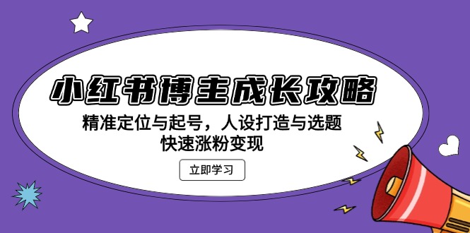 小红书博主成长攻略：精准定位与起号，人设打造与选题，快速涨粉变现 - 开始创业网