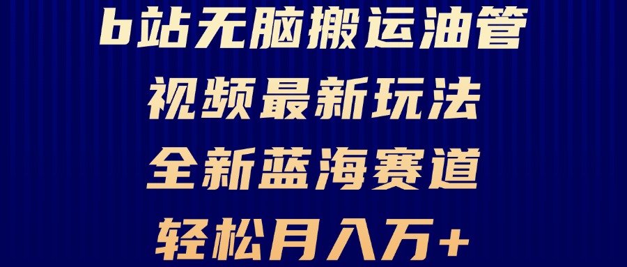 B站无脑搬运油管视频最新玩法，轻松月入过万，小白轻松上手，全新蓝海赛道 - 开始创业网