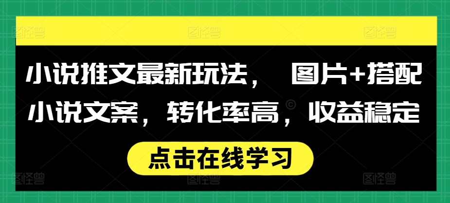 小说推文最新玩法， 图片+搭配小说文案，转化率高，收益稳定 - 开始创业网