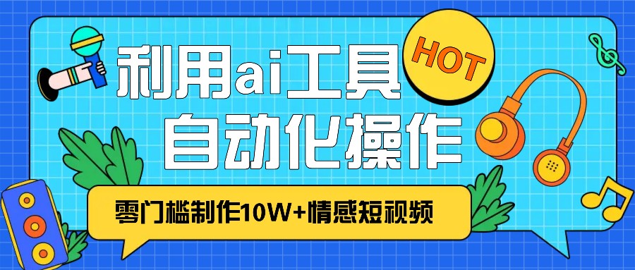 1分钟教你利用ai工具免费制作10W+情感视频,自动化批量操作,效率提升10倍！ - 开始创业网