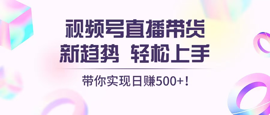 视频号直播带货新趋势，轻松上手，带你实现日赚500+ - 开始创业网