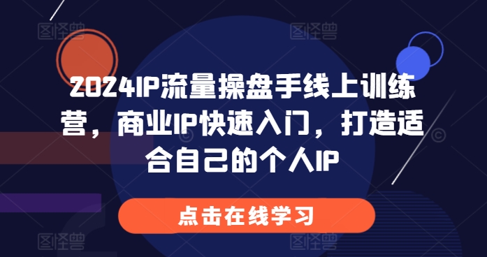 2024IP流量操盘手线上训练营，商业IP快速入门，打造适合自己的个人IP - 开始创业网