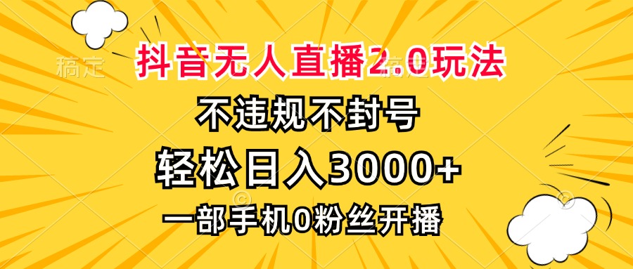 抖音无人直播2.0玩法，不违规不封号，轻松日入3000+，一部手机0粉开播 - 开始创业网