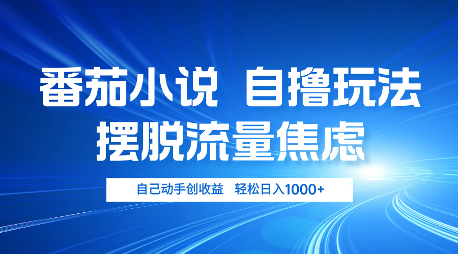 番茄小说自撸玩法 摆脱流量焦虑 日入1000+ - 开始创业网