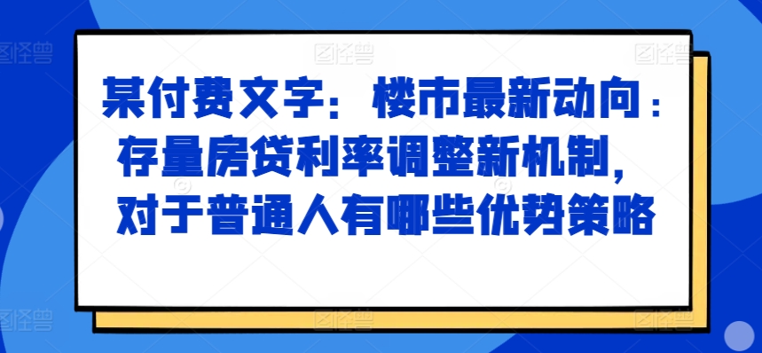 某付费文章：楼市最新动向，存量房贷利率调整新机制，对于普通人有哪些优势策略 - 开始创业网