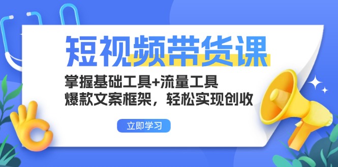 短视频带货课：掌握基础工具+流量工具，爆款文案框架，轻松实现创收 - 开始创业网