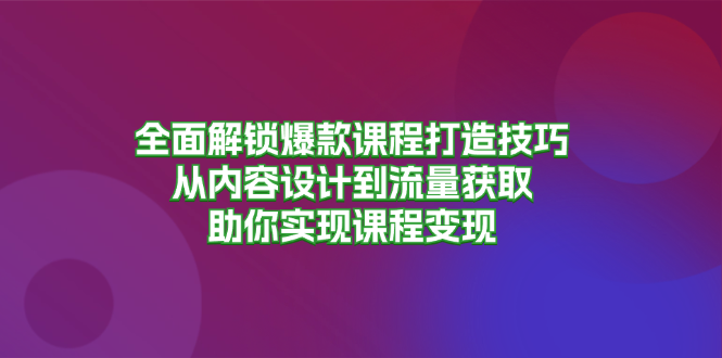 全面解锁爆款课程打造技巧，从内容设计到流量获取，助你实现课程变现 - 开始创业网