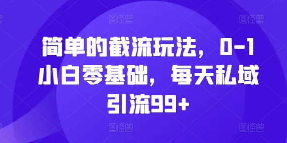 简单的截流玩法，0-1小白零基础，每天私域引流99+【揭秘】 - 开始创业网