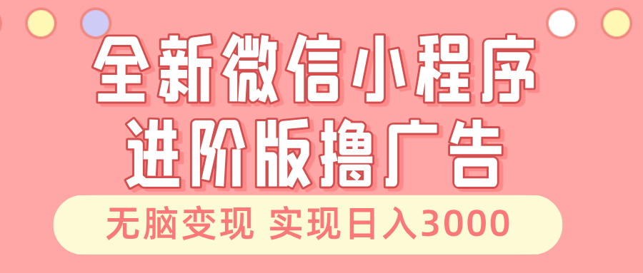 全新微信小程序进阶版撸广告 无脑变现睡后也有收入 日入3000＋ - 开始创业网