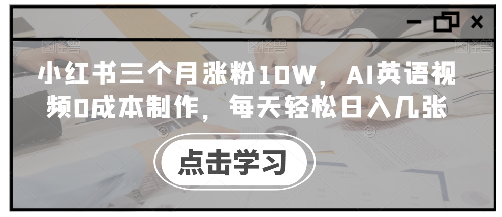 小红书三个月涨粉10W，AI英语视频0成本制作，每天轻松日入几张【揭秘】 - 开始创业网