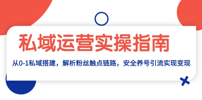 私域运营实操指南：从0-1私域搭建，解析粉丝触点链路，安全养号引流变现 - 开始创业网