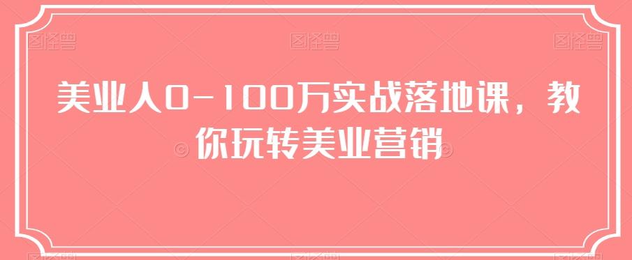 美业人0-100万实战落地课，教你玩转美业营销 - 开始创业网