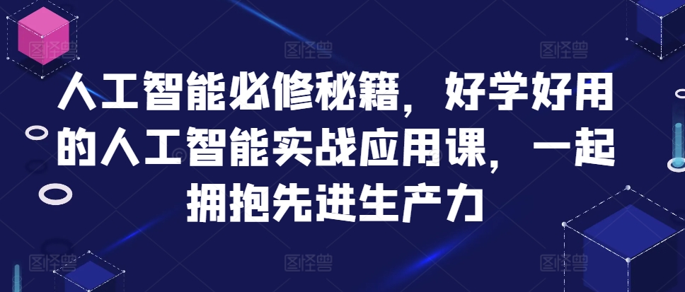 人工智能必修秘籍，好学好用的人工智能实战应用课，一起拥抱先进生产力 - 开始创业网