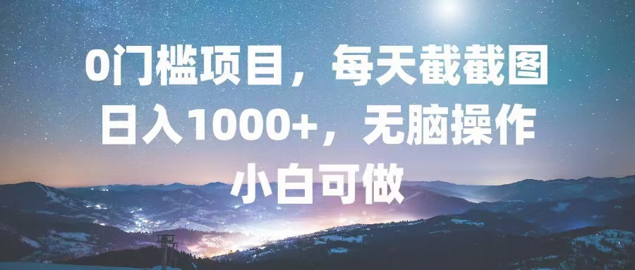 0门槛项目，每天截截图，日入1000+，轻松无脑，小白可做 - 开始创业网