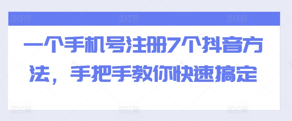 一个手机号注册7个抖音方法，手把手教你快速搞定 - 开始创业网