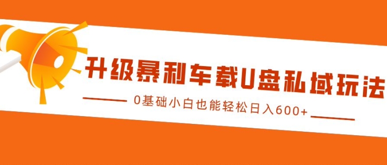 升级暴利车载U盘私域玩法，0基础小白也能轻松日入多张【揭秘】 - 开始创业网