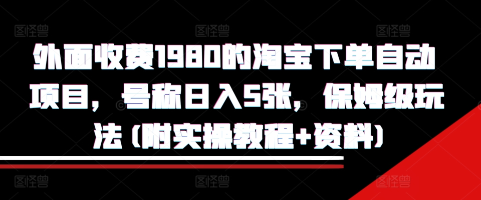 外面收费1980的淘宝下单自动项目，号称日入5张，保姆级玩法(附实操教程+资料)【揭秘】 - 开始创业网