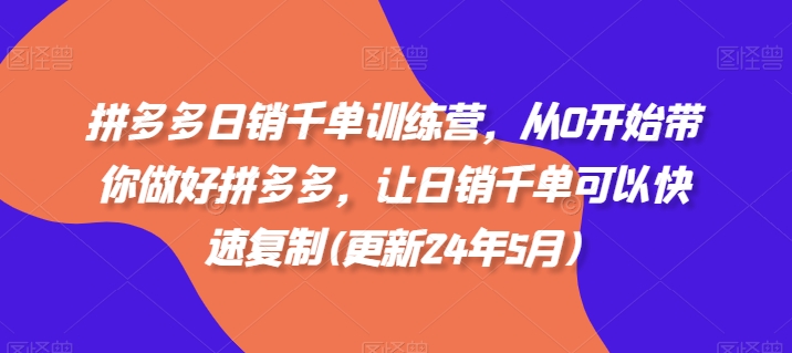 拼多多日销千单训练营，从0开始带你做好拼多多，让日销千单可以快速复制(更新24年10月) - 开始创业网