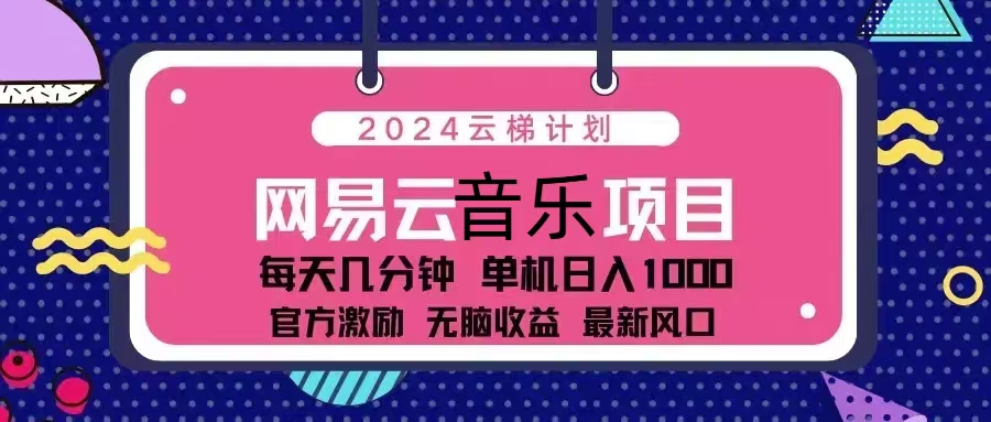 2024云梯计划 网易云音乐项目：每天几分钟 单机日入1000 官方激励 无脑… - 开始创业网