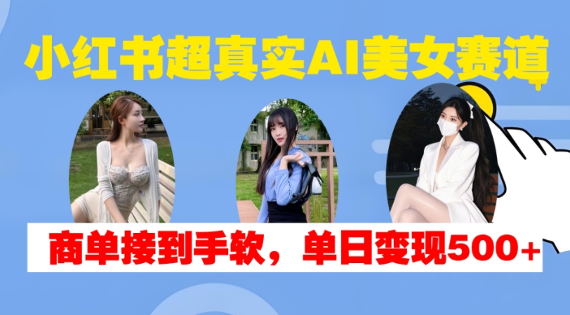 小红书超真实AI美女赛道，商单拿到手软，单日变现500+ - 开始创业网