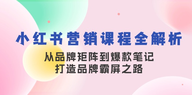 小红书营销课程全解析，从品牌矩阵到爆款笔记，打造品牌霸屏之路 - 开始创业网