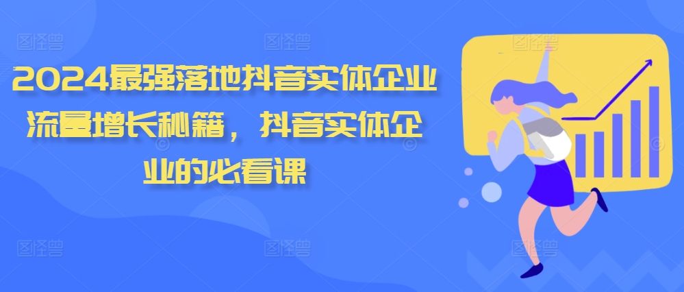 2024最强落地抖音实体企业流量增长秘籍，抖音实体企业的必看课 - 开始创业网