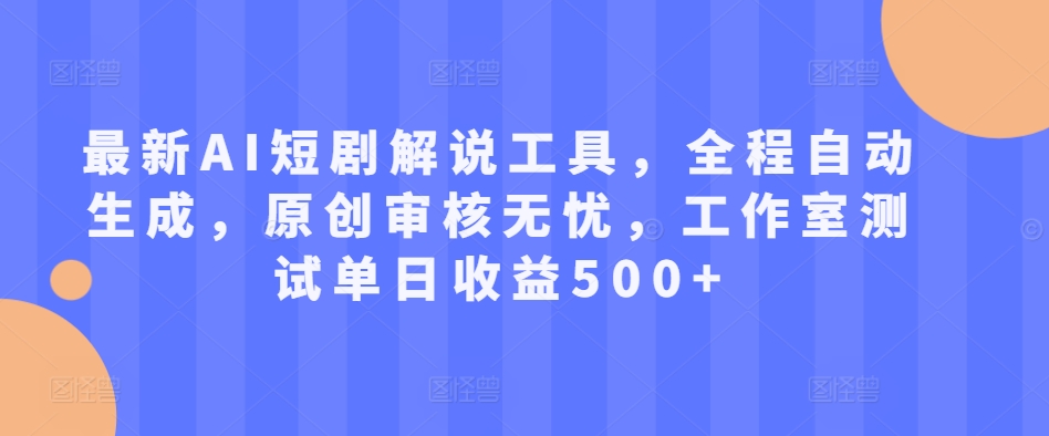 最新AI短剧解说工具，全程自动生成，原创审核无忧，工作室测试单日收益500+【揭秘】 - 开始创业网