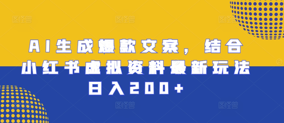 AI生成爆款文案，结合小红书虚拟资料最新玩法日入200+【揭秘】 - 开始创业网