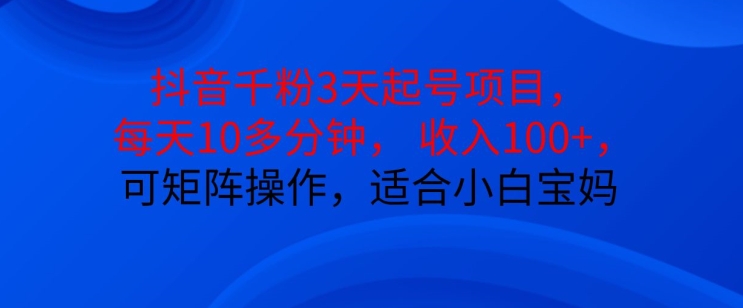 抖音干粉3天起号项目，每天10多分钟，收入100+，可矩阵操作，适合小白宝妈 - 开始创业网