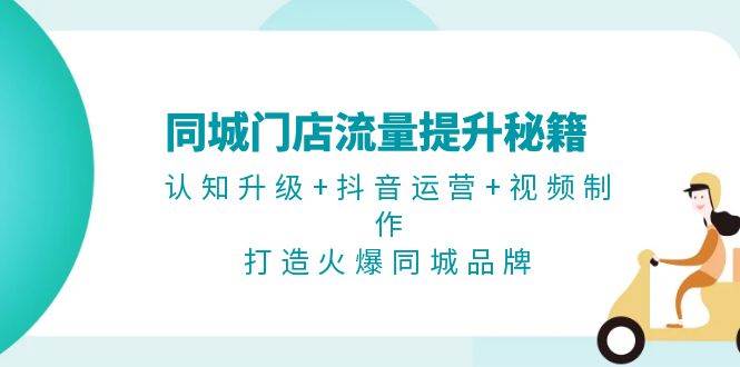 同城门店流量提升秘籍：认知升级+抖音运营+视频制作，打造火爆同城品牌 - 开始创业网