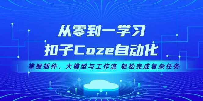 从零到一学习扣子Coze自动化，掌握插件、大模型与工作流 轻松完成复杂任务 - 开始创业网