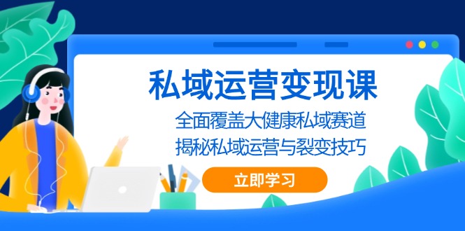 私域 运营变现课，全面覆盖大健康私域赛道，揭秘私域 运营与裂变技巧 - 开始创业网