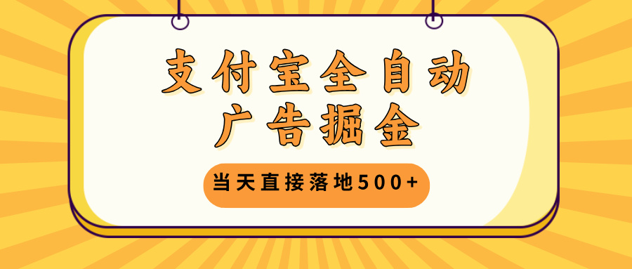 支付宝全自动广告掘金，当天直接落地500+，无需养鸡可矩阵放大操作 - 开始创业网