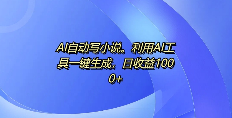 AI自动写小说，利用AI工具一键生成，日收益1k【揭秘】 - 开始创业网