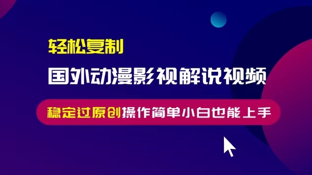 轻松复制国外动漫影视解说视频，无脑搬运稳定过原创，操作简单小白也能… - 开始创业网