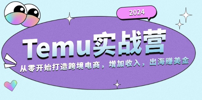 2024Temu实战营：从零开始打造跨境电商，增加收入，出海赚美金 - 开始创业网