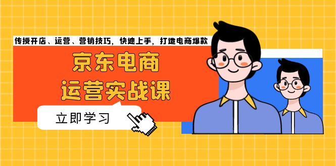 京东电商运营实战课，传授开店、运营、营销技巧，快速上手，打造电商爆款 - 开始创业网