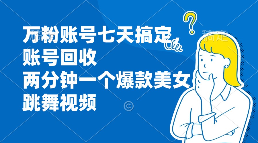 万粉账号七天搞定，账号回收，两分钟一个爆款美女跳舞视频 - 开始创业网