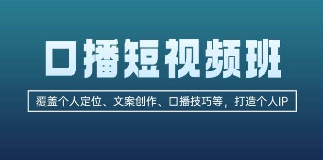 口播短视频班：覆盖个人定位、文案创作、口播技巧等，打造个人IP - 开始创业网