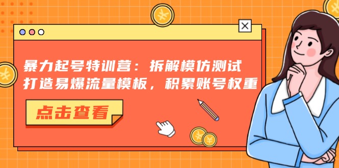 暴力起号特训营：拆解模仿测试，打造易爆流量模板，积累账号权重 - 开始创业网