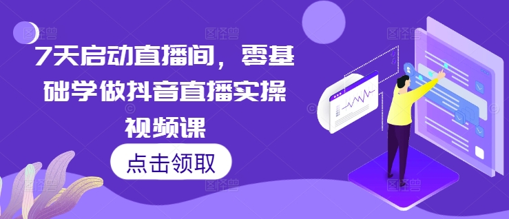 7天启动直播间，零基础学做抖音直播实操视频课 - 开始创业网