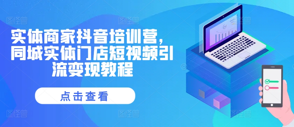 实体商家抖音培训营，同城实体门店短视频引流变现教程 - 开始创业网